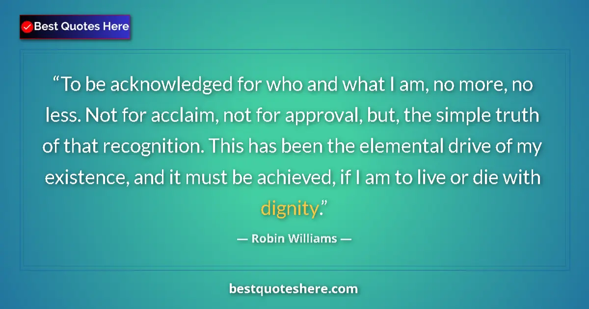 Quote by Robin Williams: To be acknowledged for who and what I am, no more,