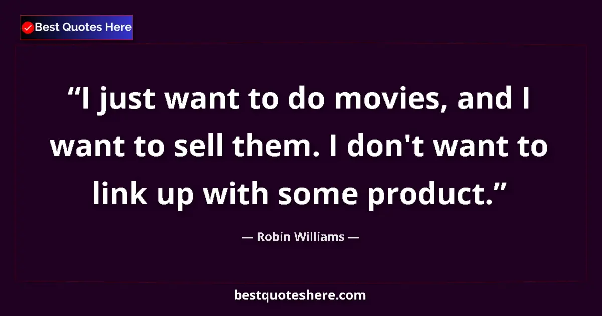 Quote by Robin Williams: I just want to do movies, and I want to sell them. I don't want to link up with some product....