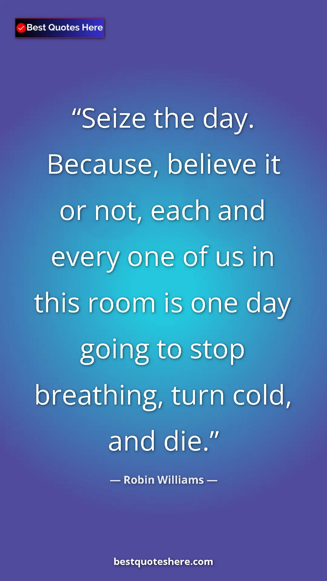 Pinterest quote poster by Robin Williams: "Seize the day. Because, believe it or not, each and every..."