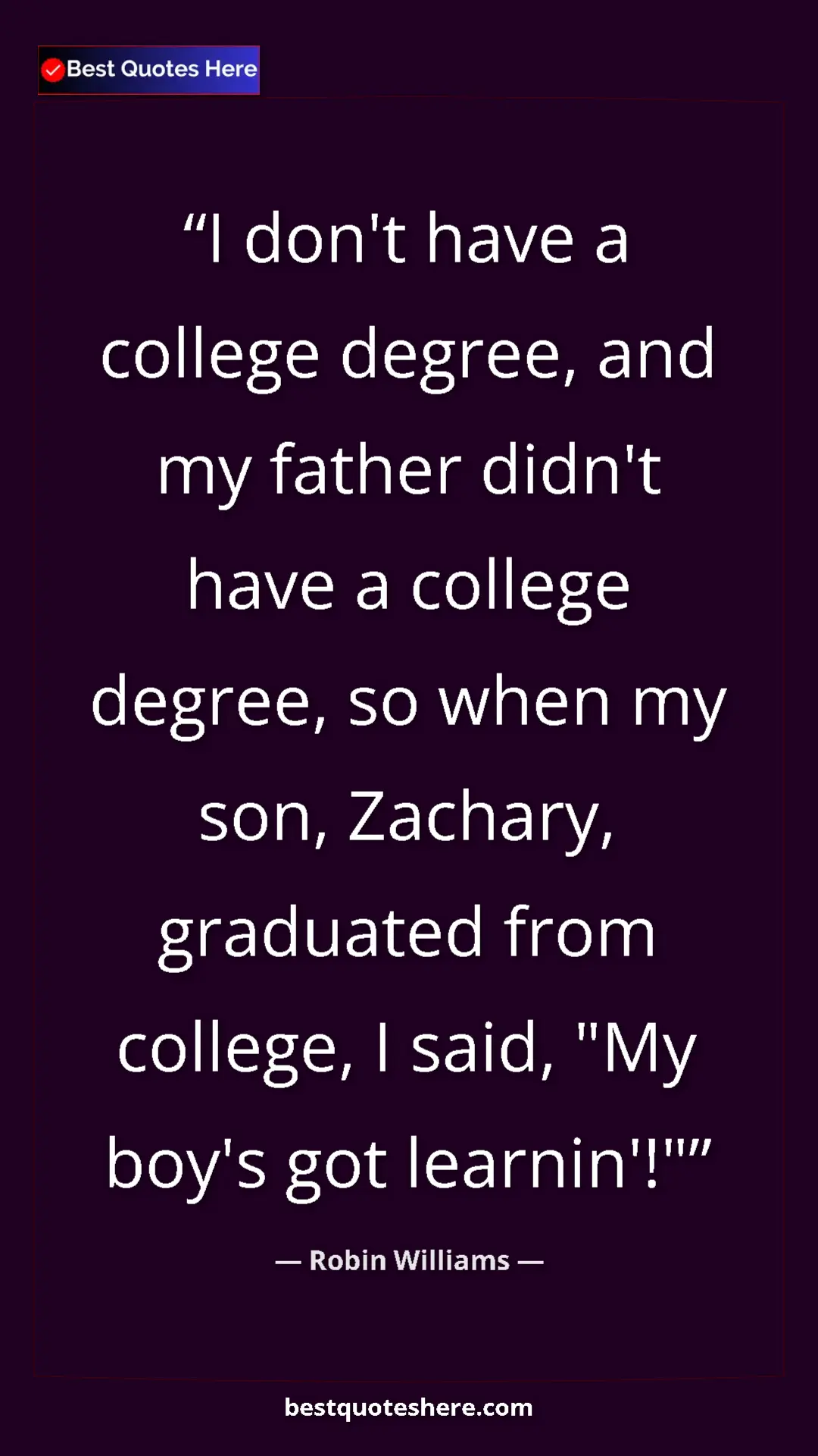 Pinterest quote poster by Robin Williams: "I don't have a college degree, and my father didn't have a..."