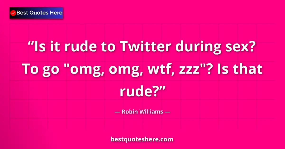 Quote by Robin Williams: Is it rude to Twitter during sex? To go 