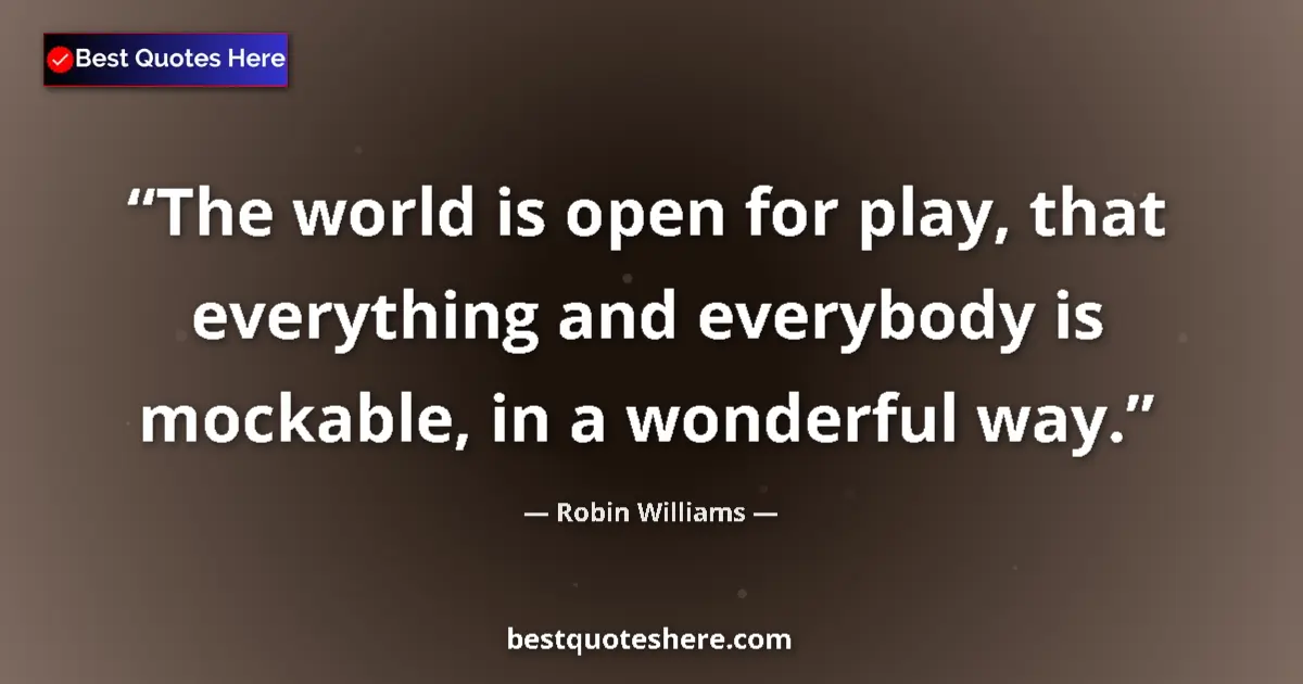 Quote by Robin Williams: The world is open for play, that everything and ev