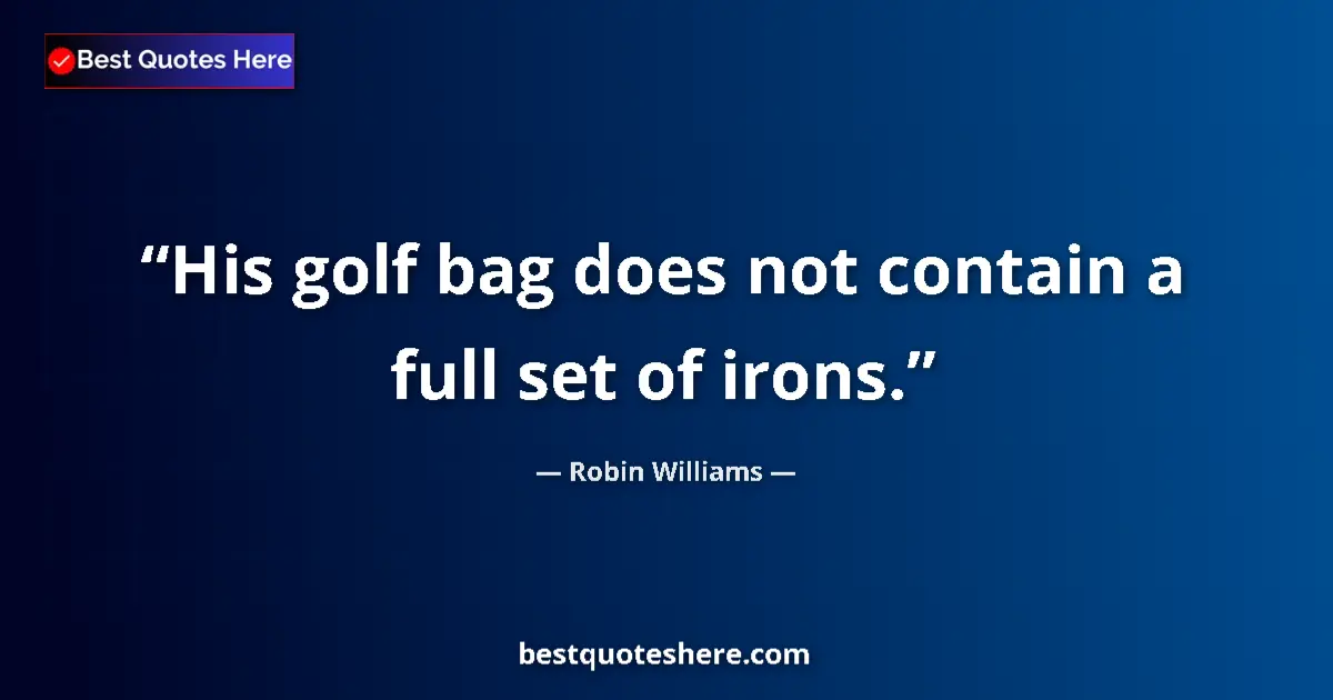 Quote by Robin Williams: His golf bag does not contain a full set of irons....