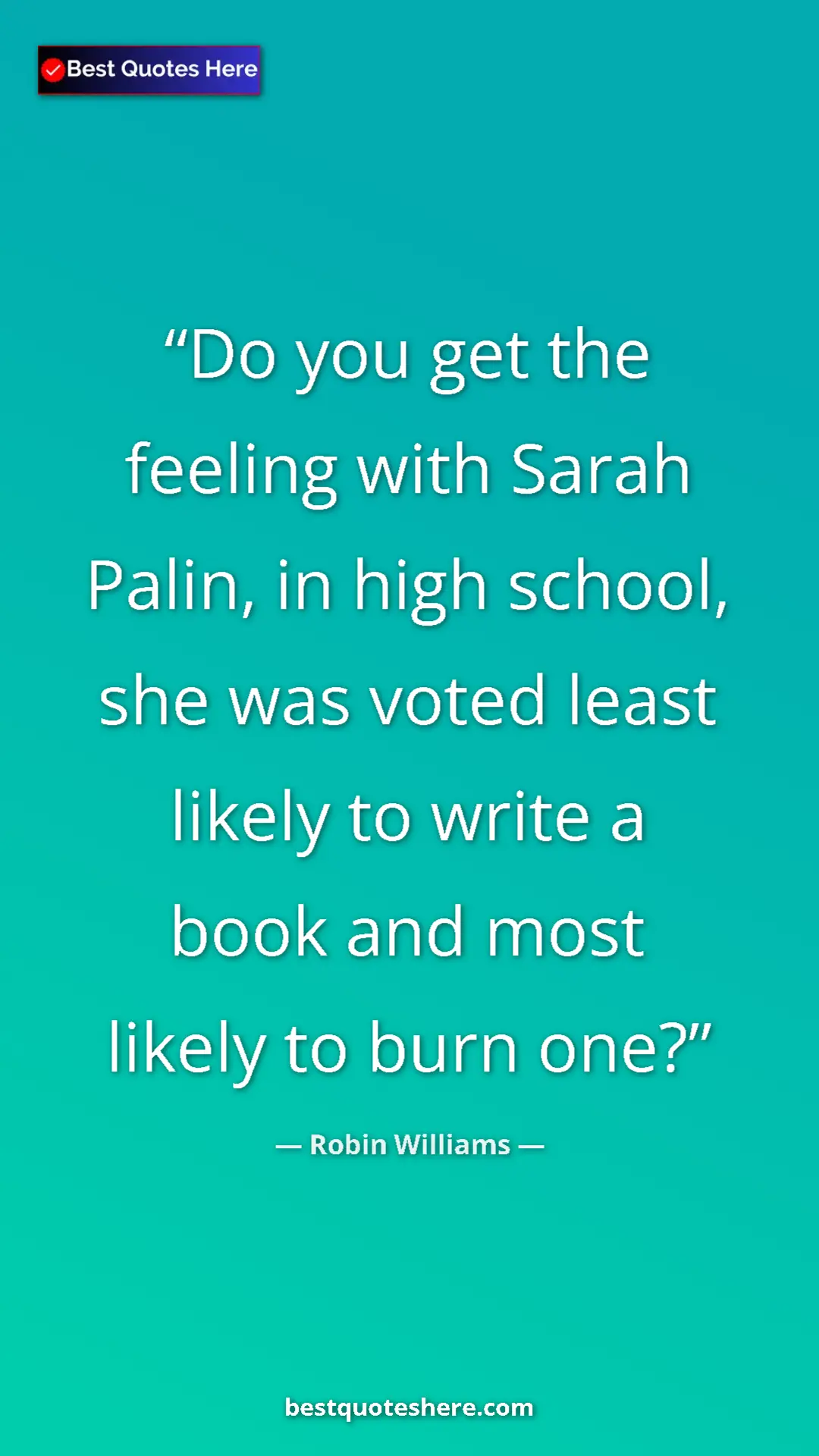 Pinterest quote poster by Robin Williams: "Do you get the feeling with Sarah Palin, in high school,..."