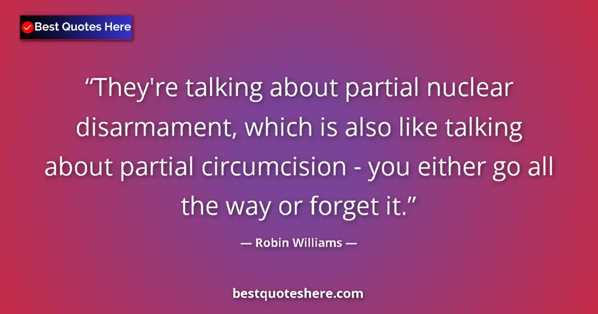 Quote by Robin Williams: They're talking about partial nuclear disarmament,
