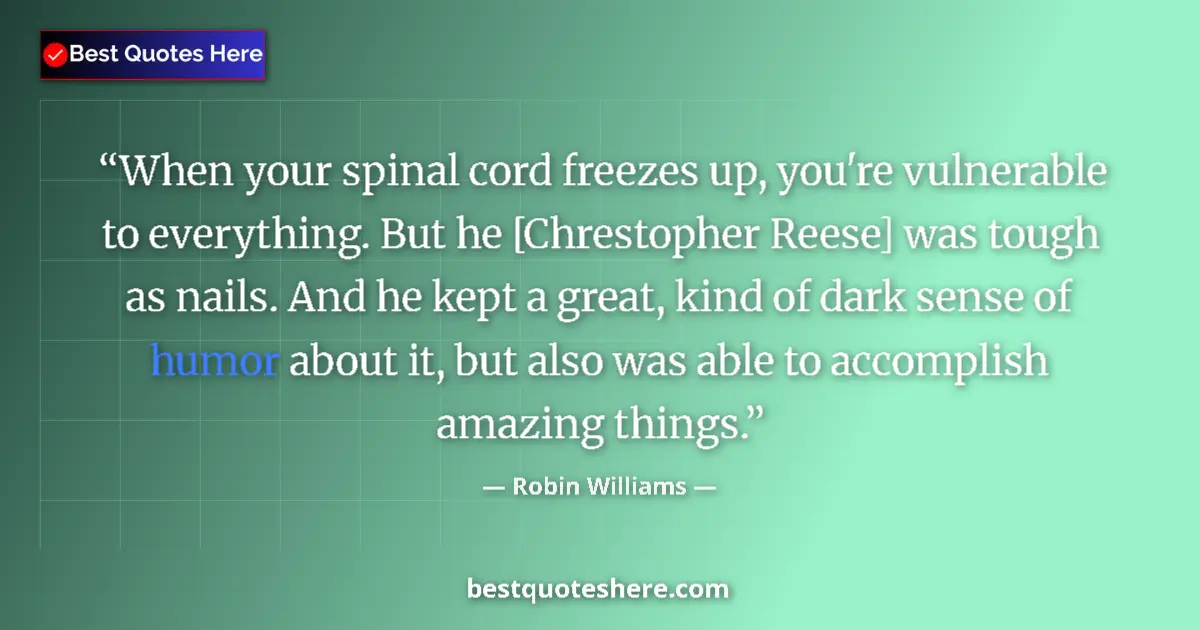 Quote by Robin Williams: When your spinal cord freezes up, you're vulnerable to everything. But he [Chrestopher Reese] was to...