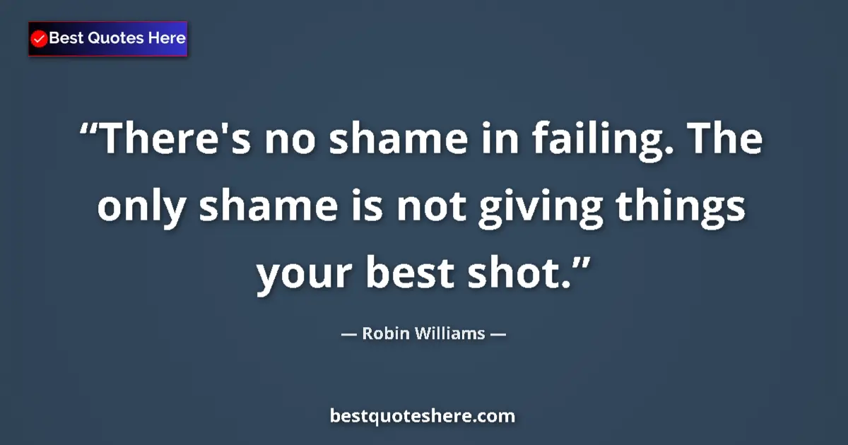 Quote by Robin Williams: There's no shame in failing. The only shame is not