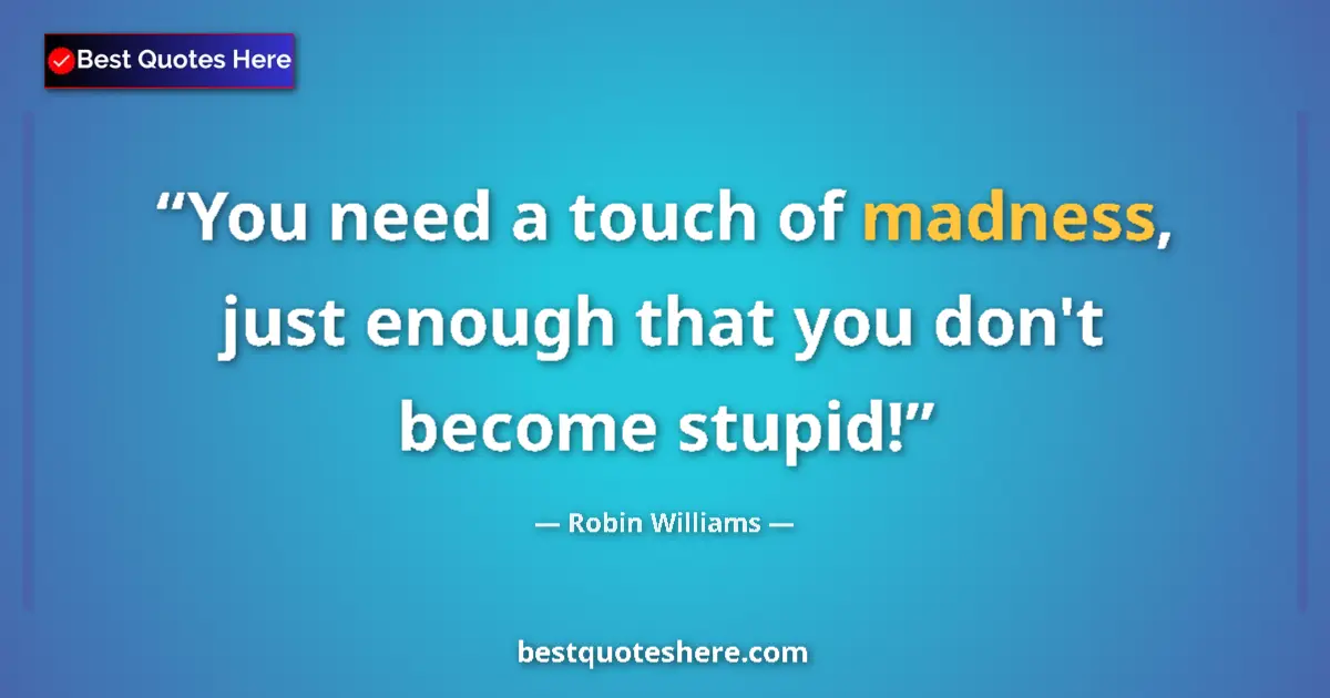 Quote by Robin Williams: You need a touch of madness, just enough that you