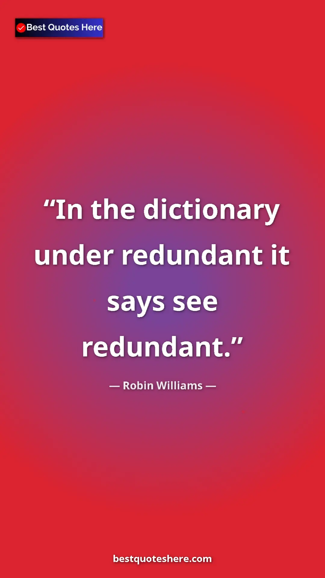 Pinterest quote poster by Robin Williams: "In the dictionary under redundant it says see redundant."