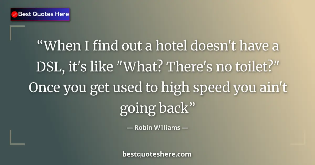 Quote by Robin Williams: When I find out a hotel doesn't have a DSL, it's like 