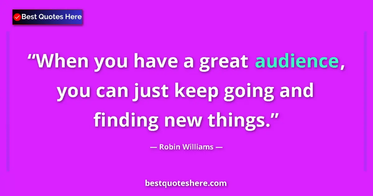 Image for the quote by Robin Williams: When you have a great audience, you can just keep going and finding new things....