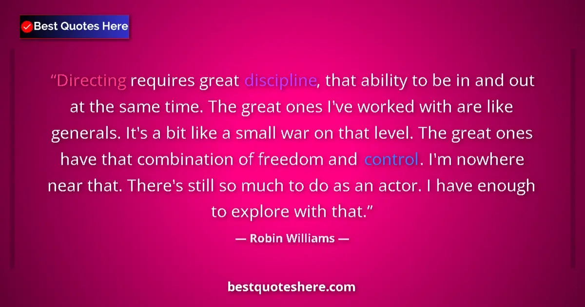 Quote by Robin Williams: Directing requires great discipline, that ability to be in and out at the same time. The great ones ...