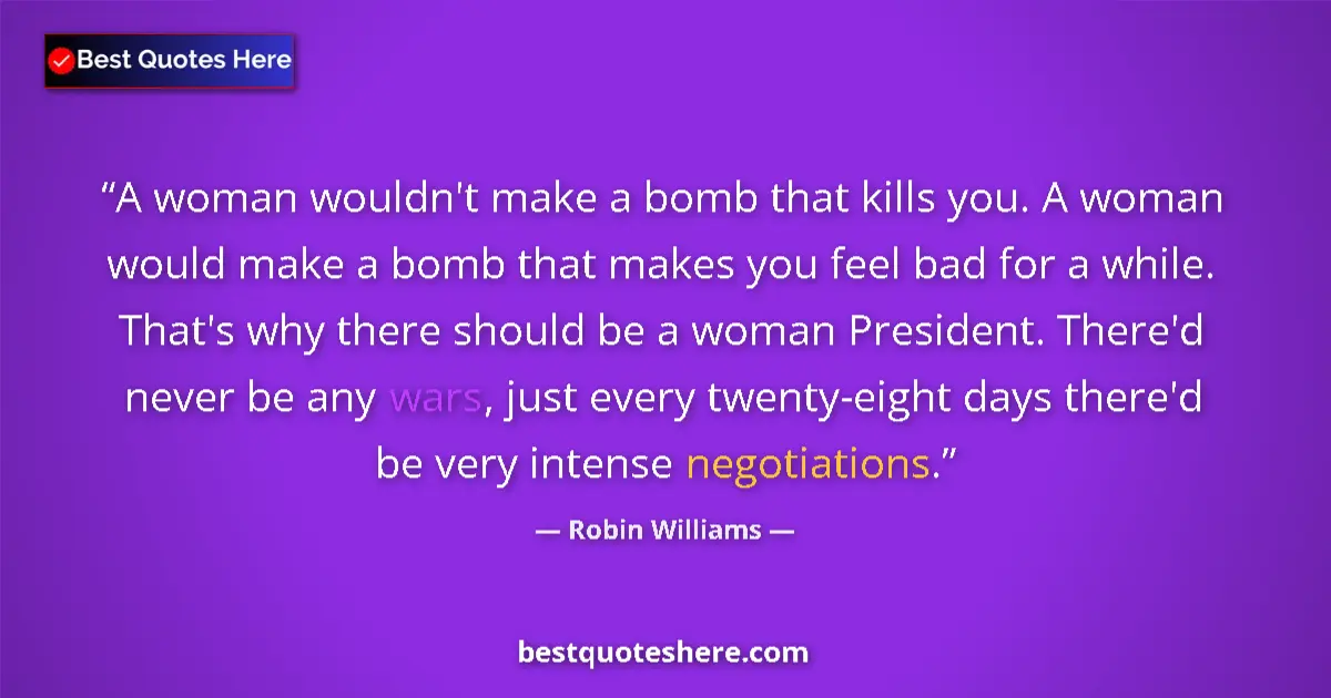 Quote by Robin Williams: A woman wouldn't make a bomb that kills you. A woman would make a bomb that makes you feel bad for a...