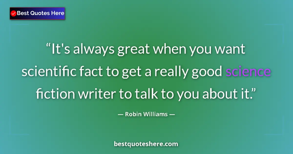 Quote by Robin Williams: It's always great when you want scientific fact to get a really good science fiction writer to talk ...