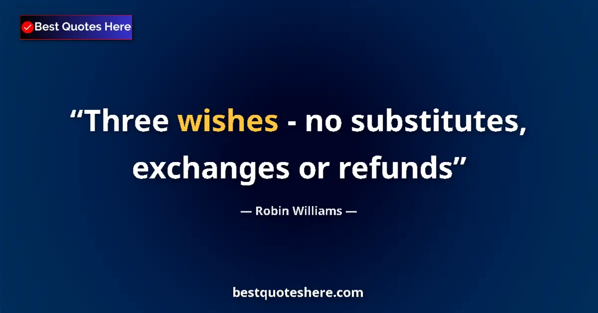 Quote by Robin Williams: Three wishes - no substitutes, exchanges or refunds...