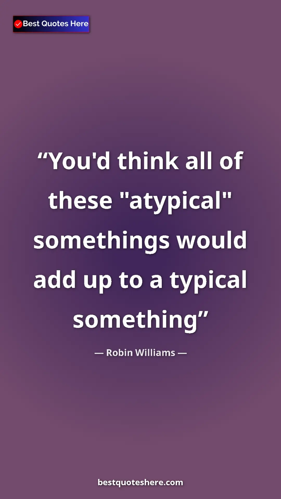 Pinterest quote poster by Robin Williams: "You'd think all of these "atypical" somethings would add up..."