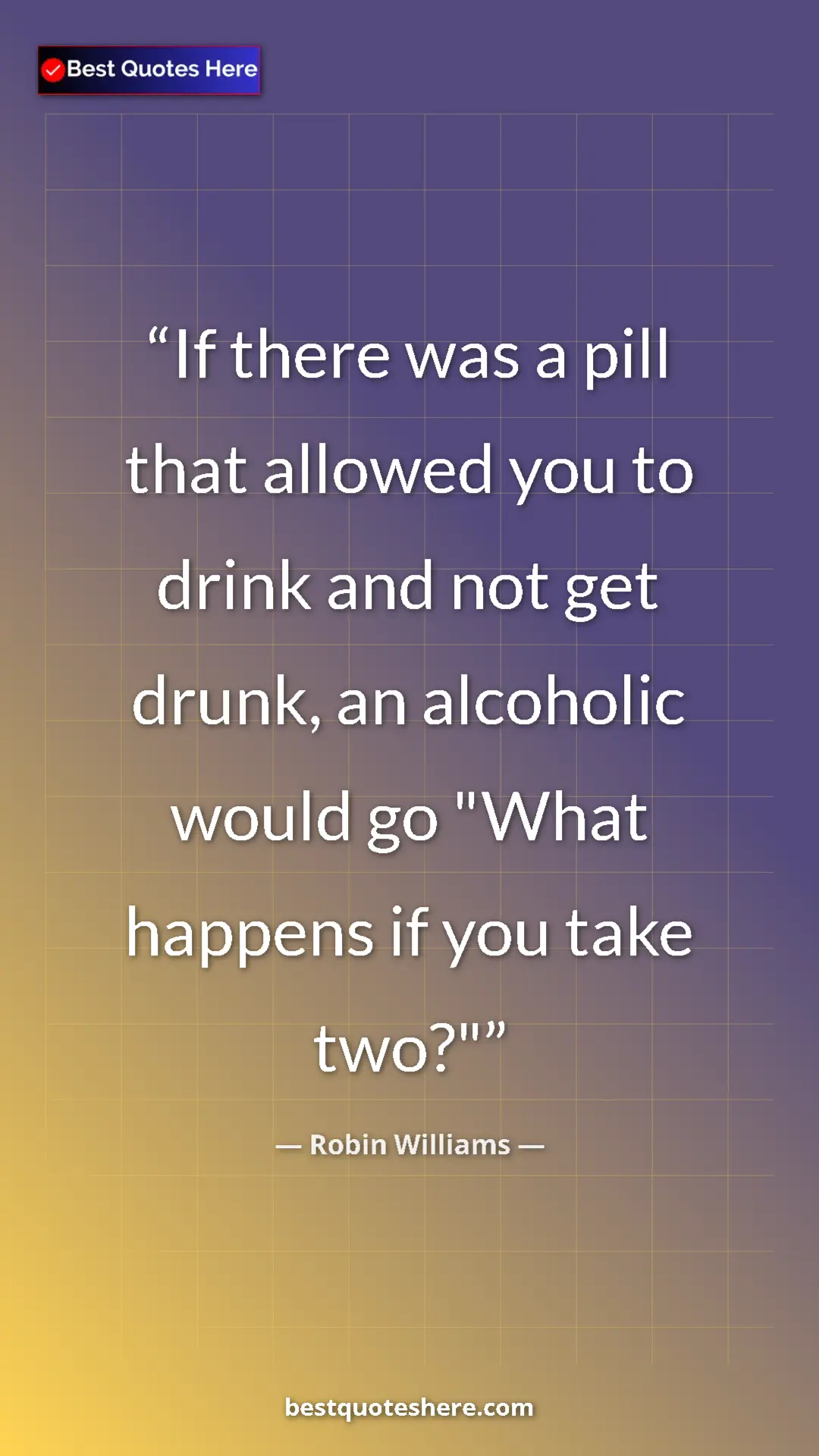 Pinterest quote poster by Robin Williams: "If there was a pill that allowed you to drink and not get..."