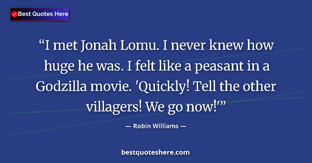 Quote by Robin Williams: I met Jonah Lomu. I never knew how huge he was. I