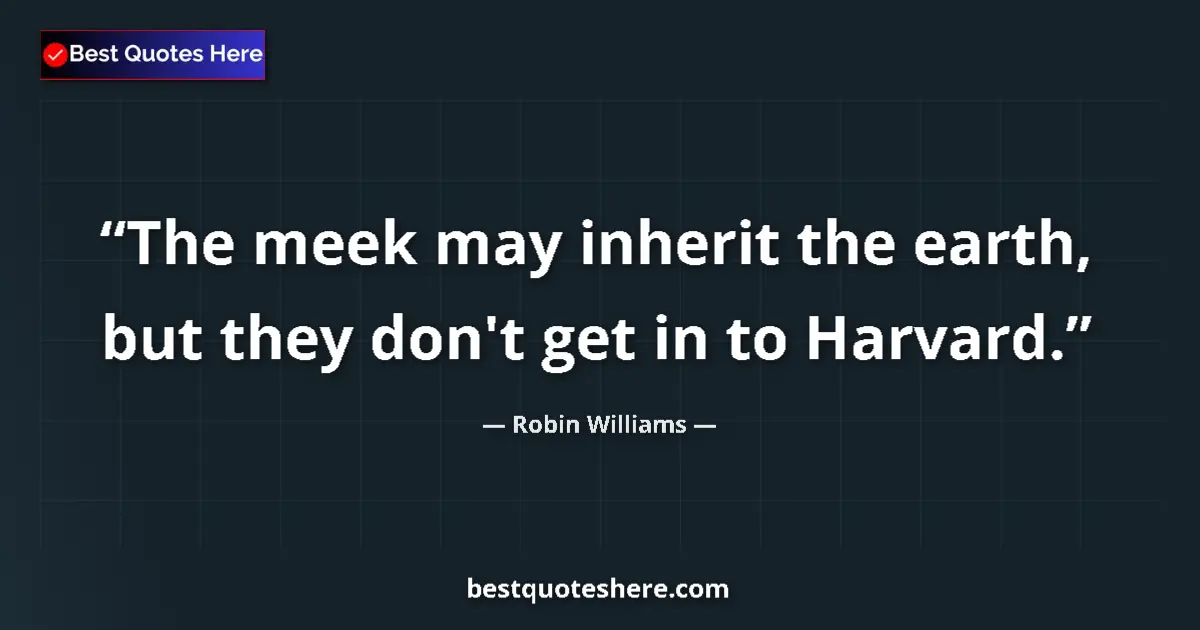 Image for the quote by Robin Williams: The meek may inherit the earth, but they don't get in to Harvard....