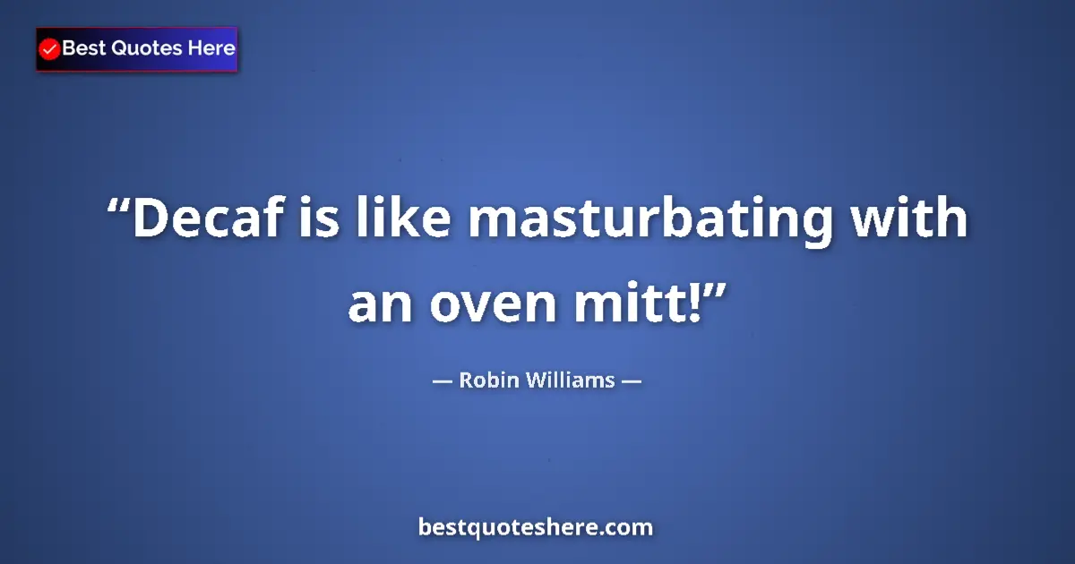 Robin Williams quote: "Decaf is like masturbating with an oven mitt!"