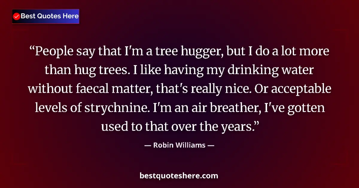 Quote by Robin Williams: People say that I'm a tree hugger, but I do a lot 