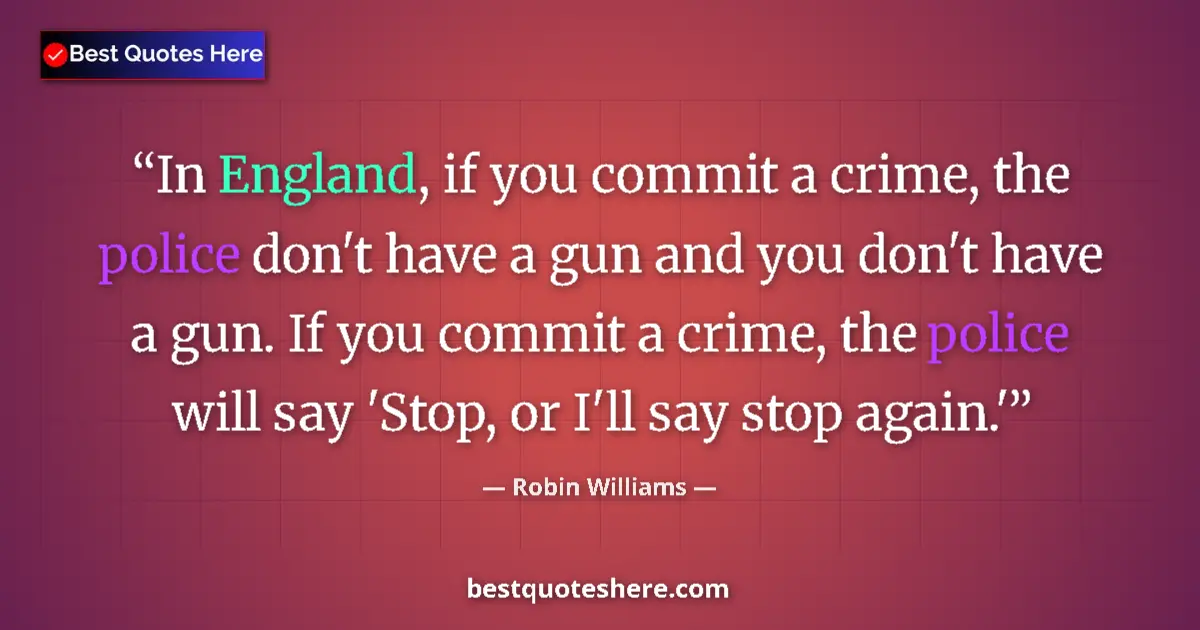 Quote by Robin Williams: In England, if you commit a crime, the police don't have a gun and you don't have a gun. If you comm...