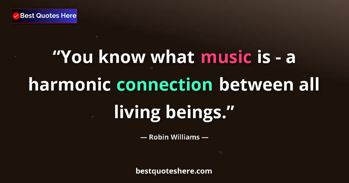 Robin Williams quote: "You know what music is - a harmonic connection between all..."