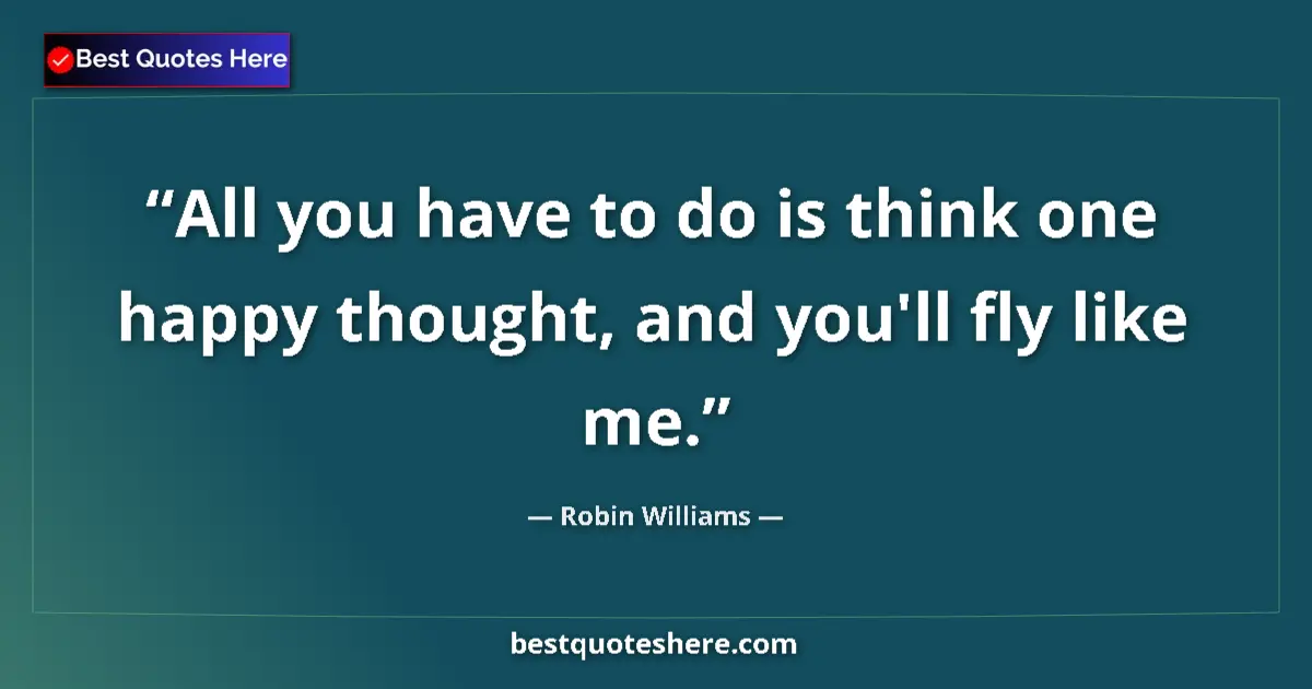 Quote by Robin Williams: All you have to do is think one happy thought, and