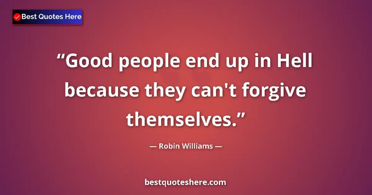 Quote by Robin Williams: Good people end up in Hell because they can't forgive themselves....