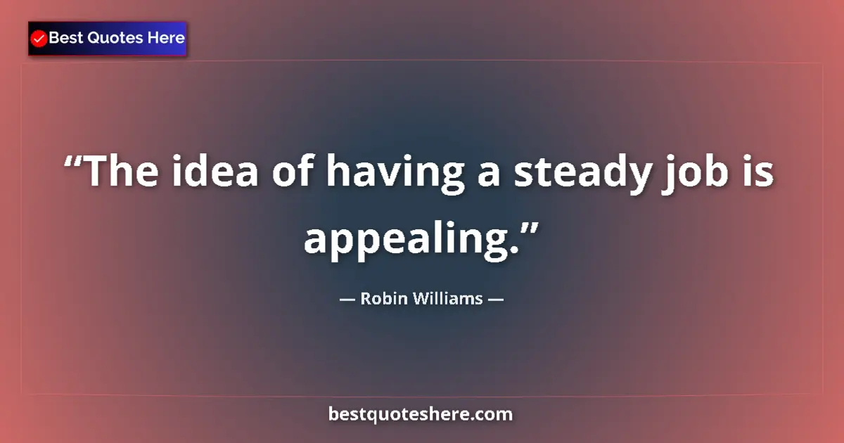 Quote by Robin Williams: The idea of having a steady job is appealing....
