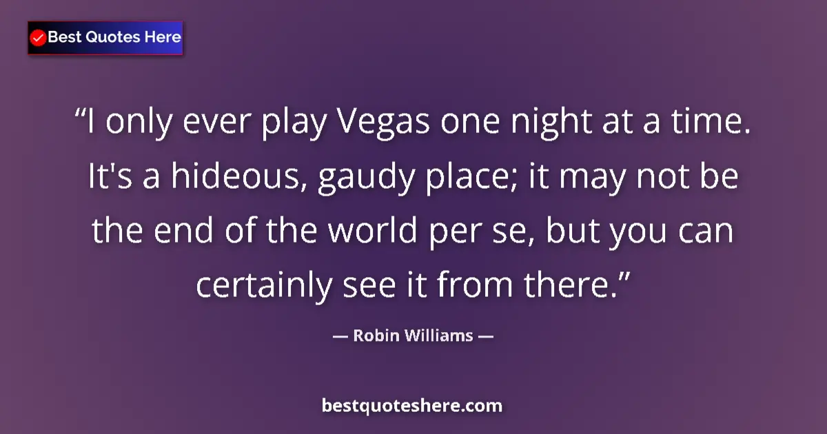 Image for the quote by Robin Williams: I only ever play Vegas one night at a time. It's a hideous, gaudy place; it may not be the end of th...