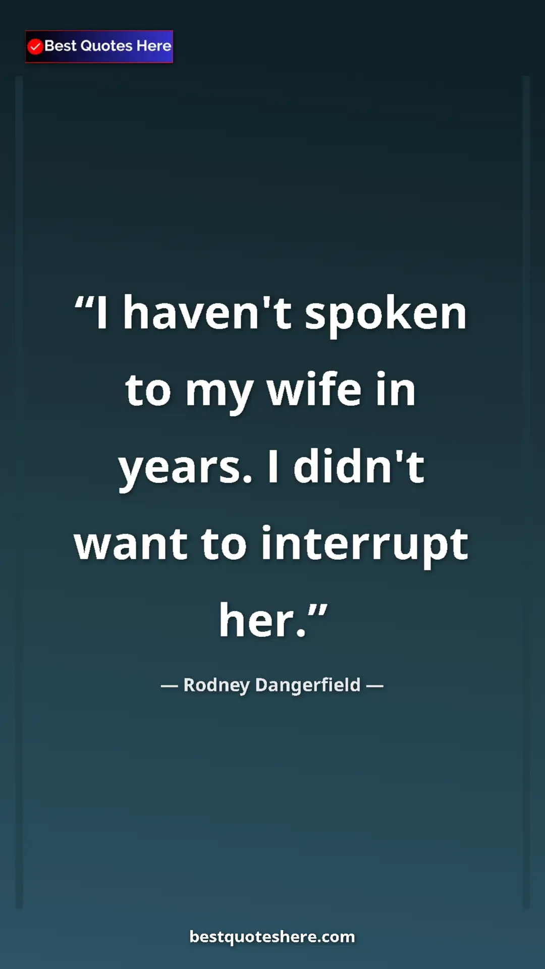 Pinterest quote poster by Rodney Dangerfield: "I haven't spoken to my wife in years. I didn't want to..."