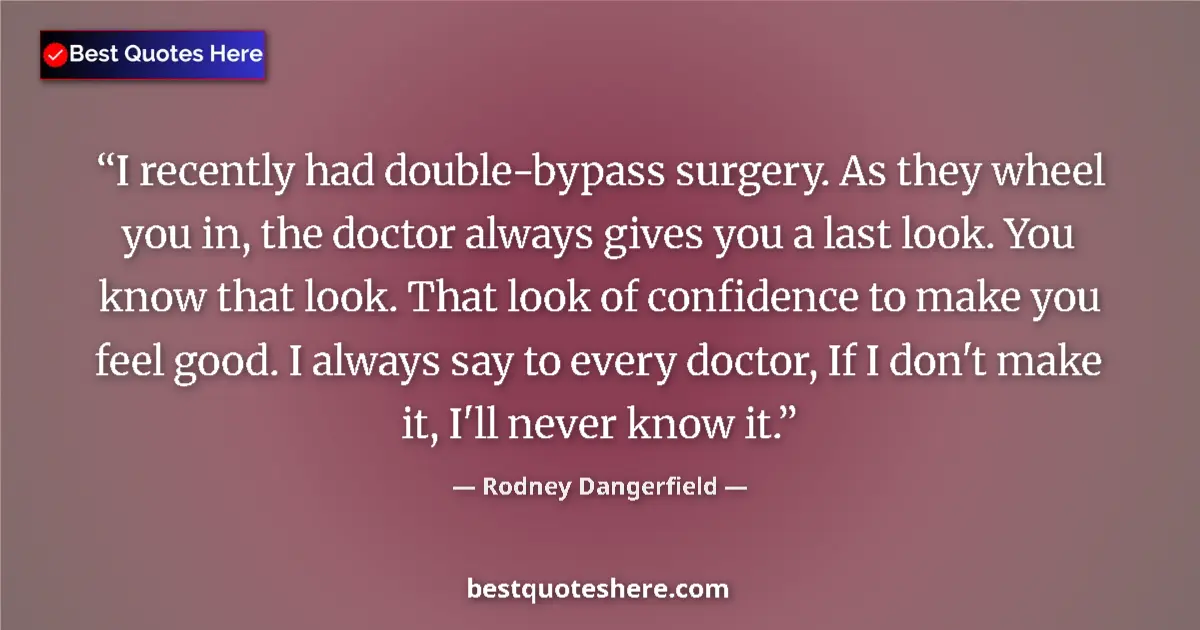 Quote by Rodney Dangerfield: I recently had double-bypass surgery. As they wheel you in, the doctor always gives you a last look....