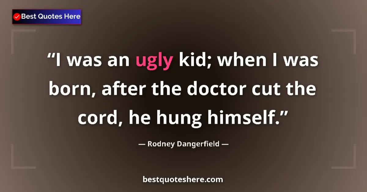 Quote by Rodney Dangerfield: I was an ugly kid; when I was born, after the doctor cut the cord, he hung himself....