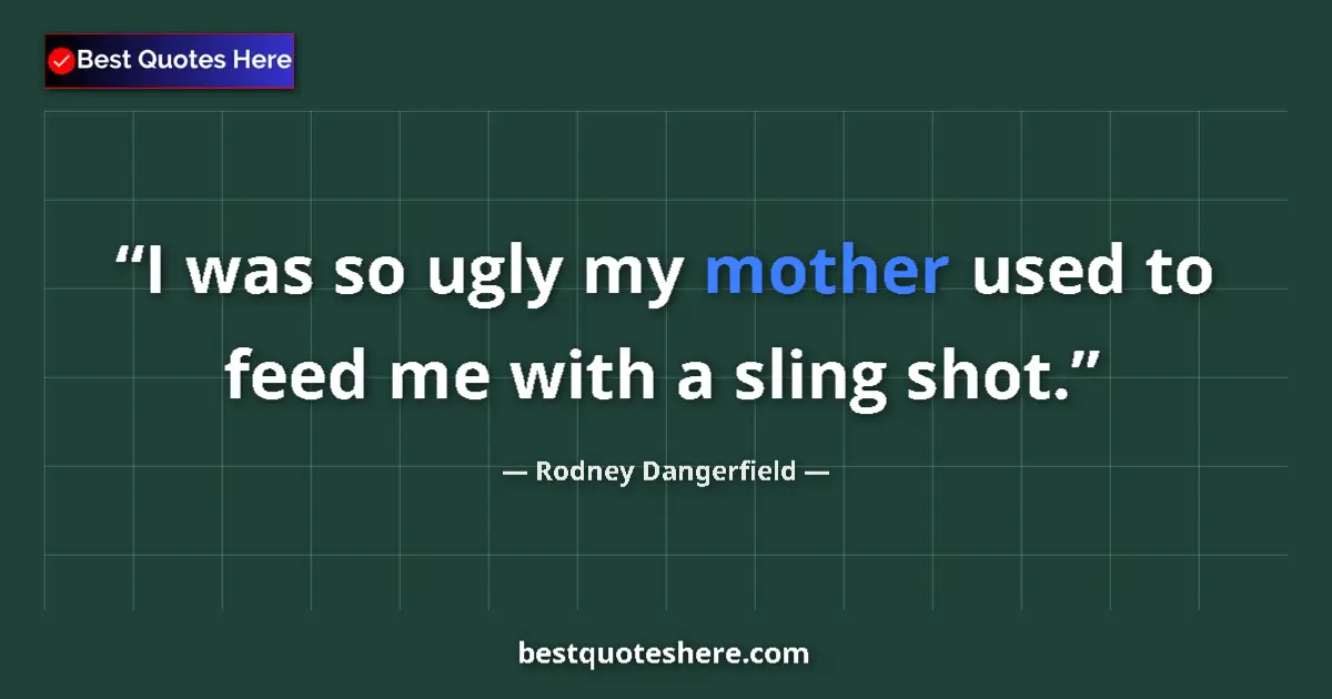 Image for the quote by Rodney Dangerfield: I was so ugly my mother used to feed me with a sling shot....