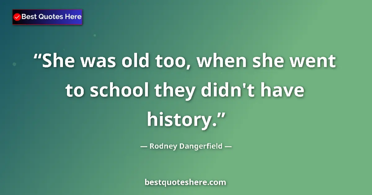 Image for the quote by Rodney Dangerfield: She was old too, when she went to school they didn't have history....
