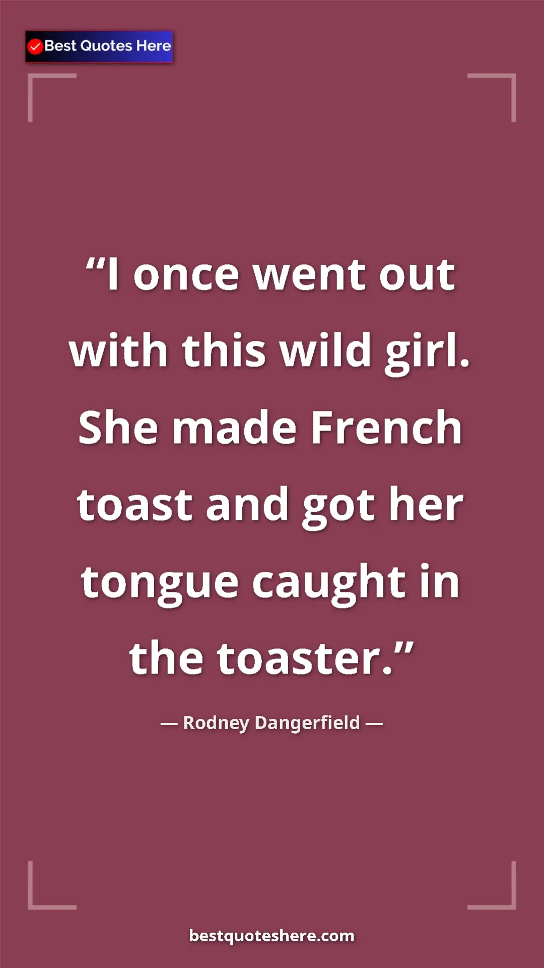 Pinterest quote poster by Rodney Dangerfield: "I once went out with this wild girl. She made French toast..."