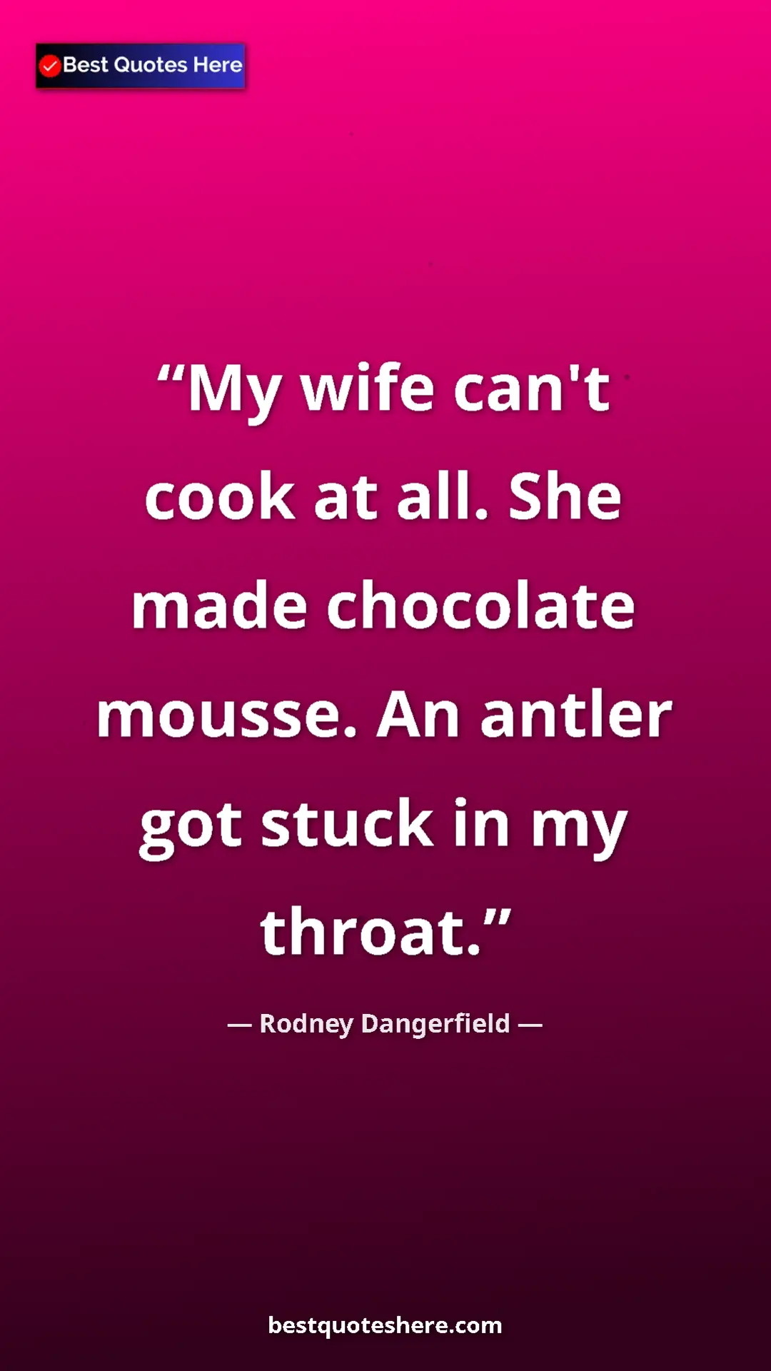 Pinterest quote poster by Rodney Dangerfield: "My wife can't cook at all. She made chocolate mousse. An..."