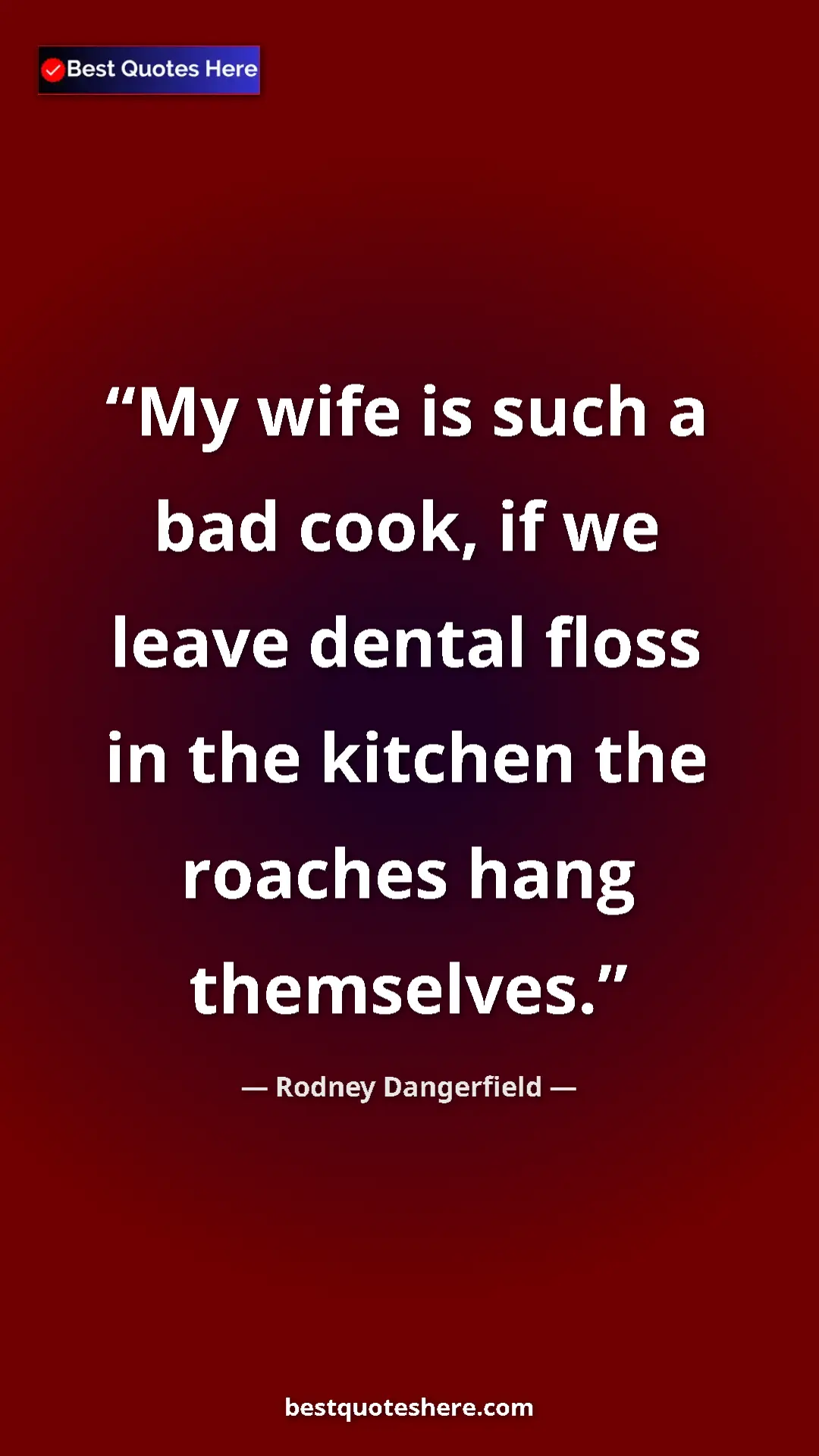Pinterest quote poster by Rodney Dangerfield: "My wife is such a bad cook, if we leave dental floss in the..."