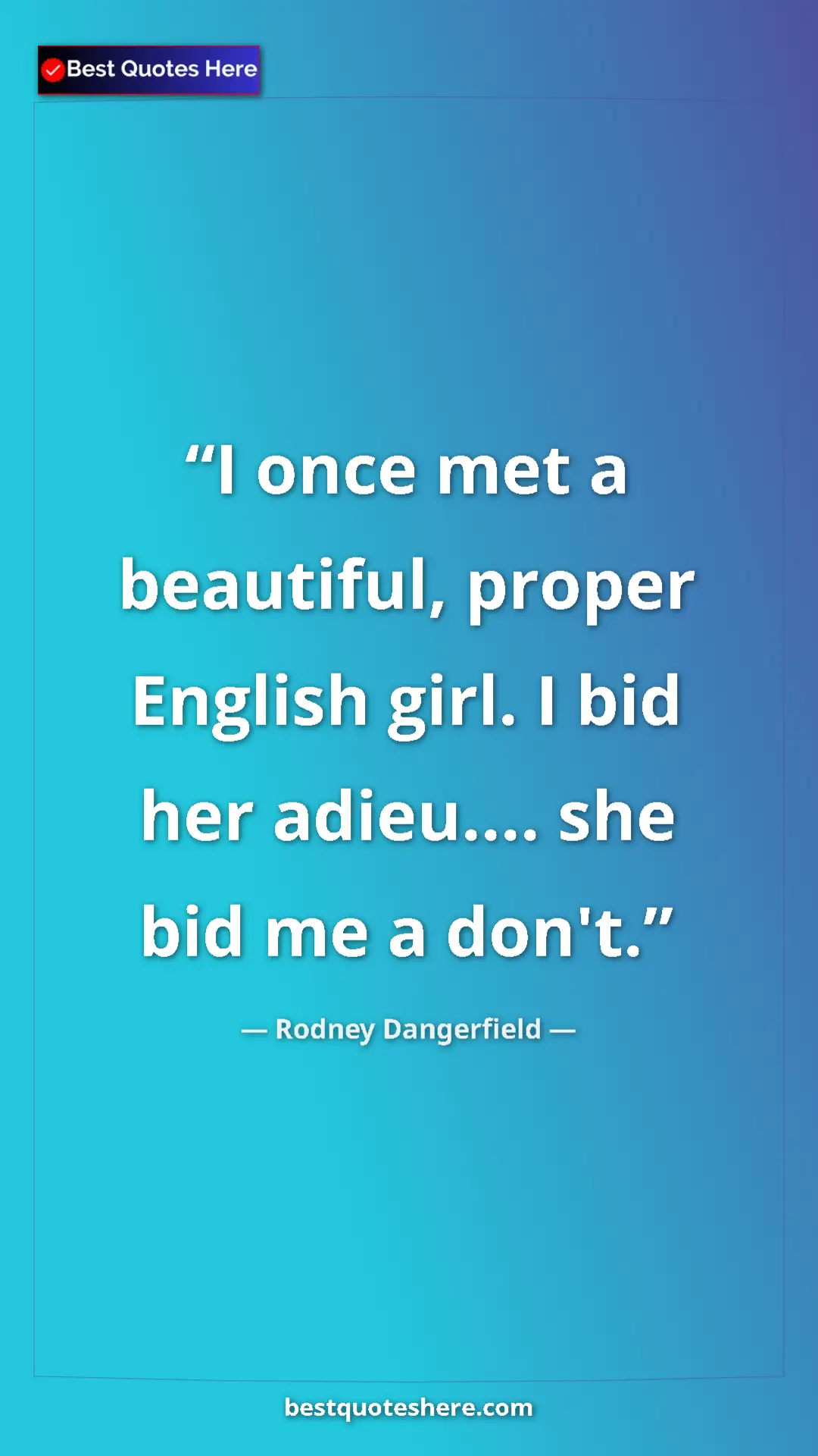 Pinterest quote poster by Rodney Dangerfield: "I once met a beautiful, proper English girl. I bid her..."
