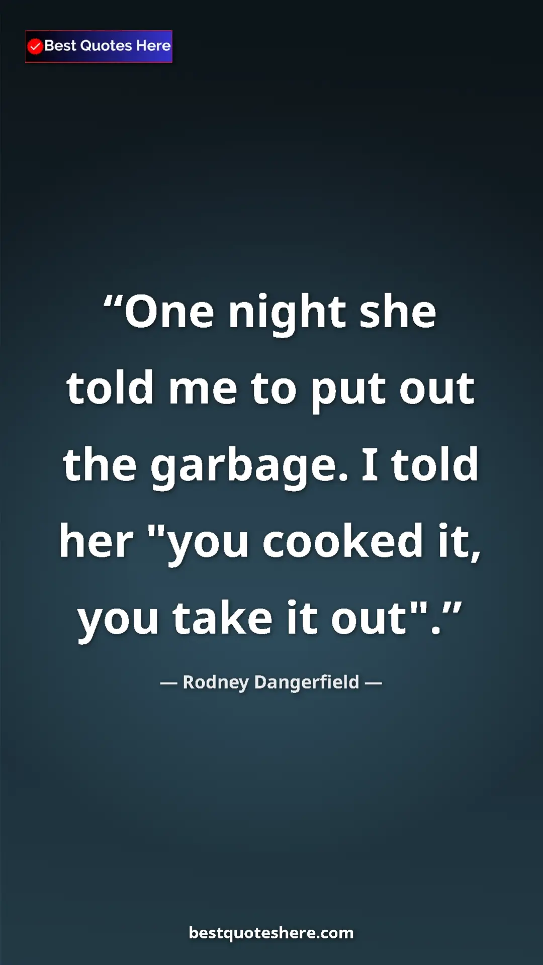 Pinterest quote poster by Rodney Dangerfield: "One night she told me to put out the garbage. I told her..."