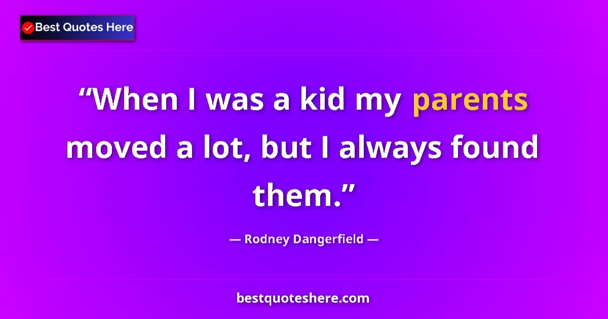 Quote by Rodney Dangerfield: When I was a kid my parents moved a lot, but I always found them....