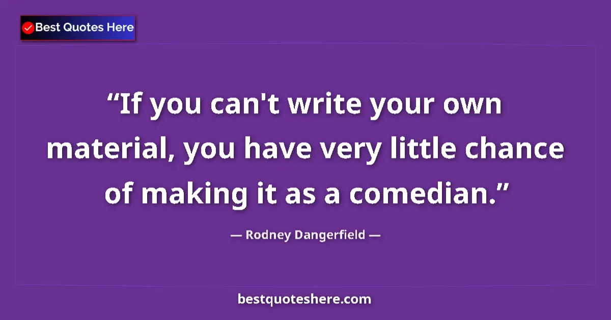 Image for the quote by Rodney Dangerfield: If you can't write your own material, you have very little chance of making it as a comedian....