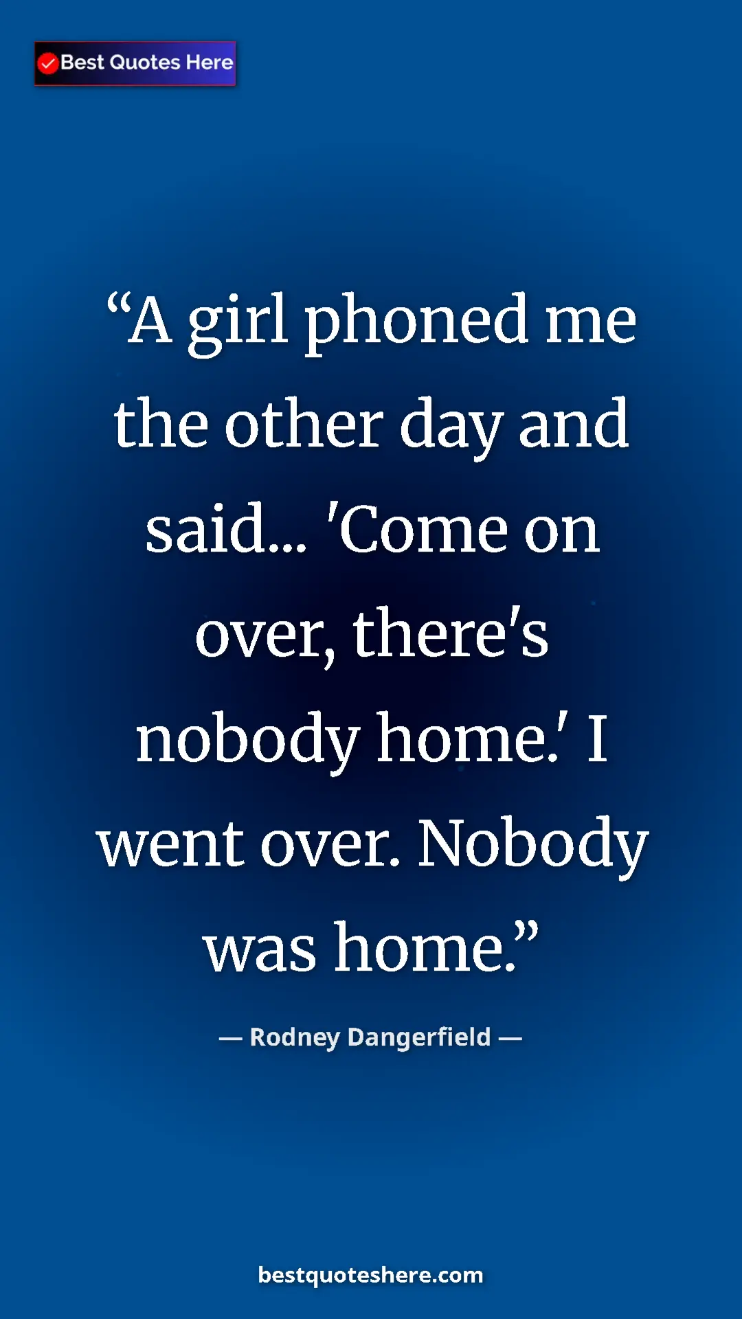 Pinterest quote poster by Rodney Dangerfield: "A girl phoned me the other day and said... 'Come on over,..."