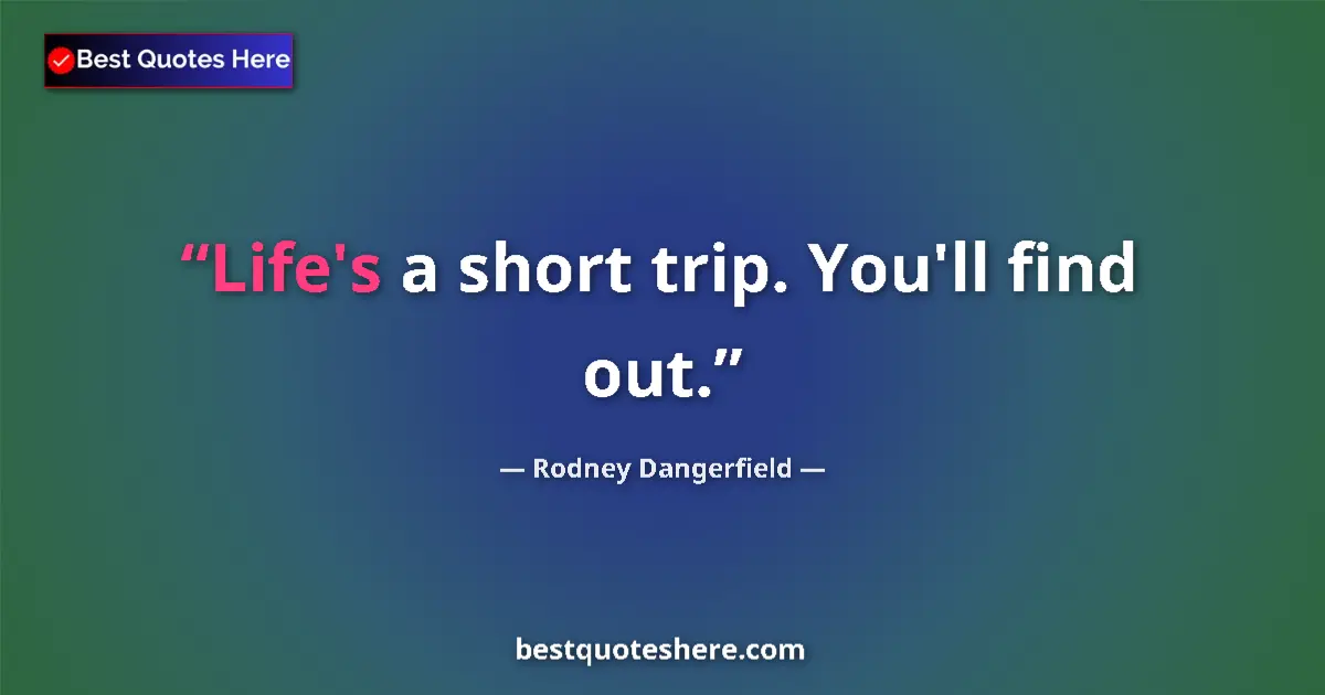 Quote by Rodney Dangerfield: Life's a short trip. You'll find out....