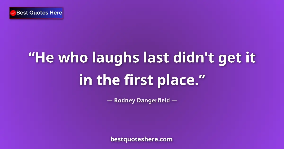Quote by Rodney Dangerfield: He who laughs last didn't get it in the first place....