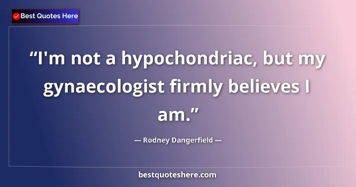 Image for the quote by Rodney Dangerfield: I'm not a hypochondriac, but my gynaecologist firmly believes I am....