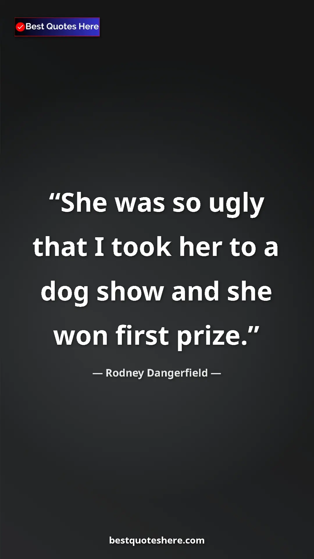 Pinterest quote poster by Rodney Dangerfield: "She was so ugly that I took her to a dog show and she won..."