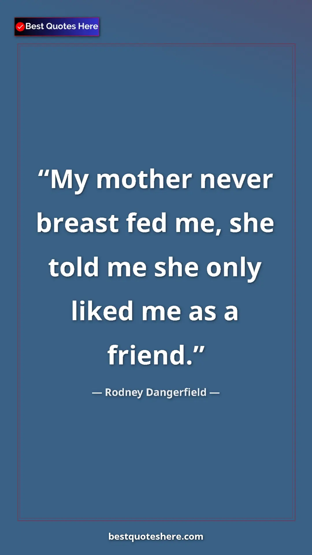 Pinterest quote poster by Rodney Dangerfield: "My mother never breast fed me, she told me she only liked..."
