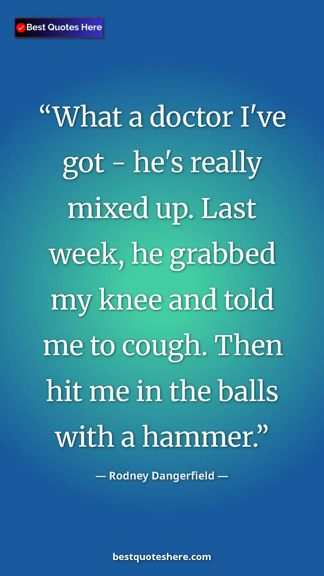 Pinterest quote poster by Rodney Dangerfield: "What a doctor I've got - he's really mixed up. Last week,..."